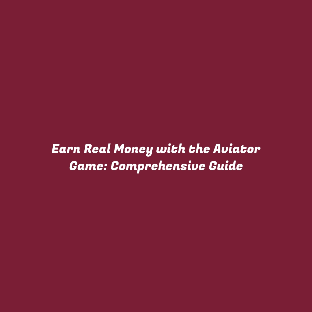 Earn Real Money with the Aviator Game: Comprehensive Guide
