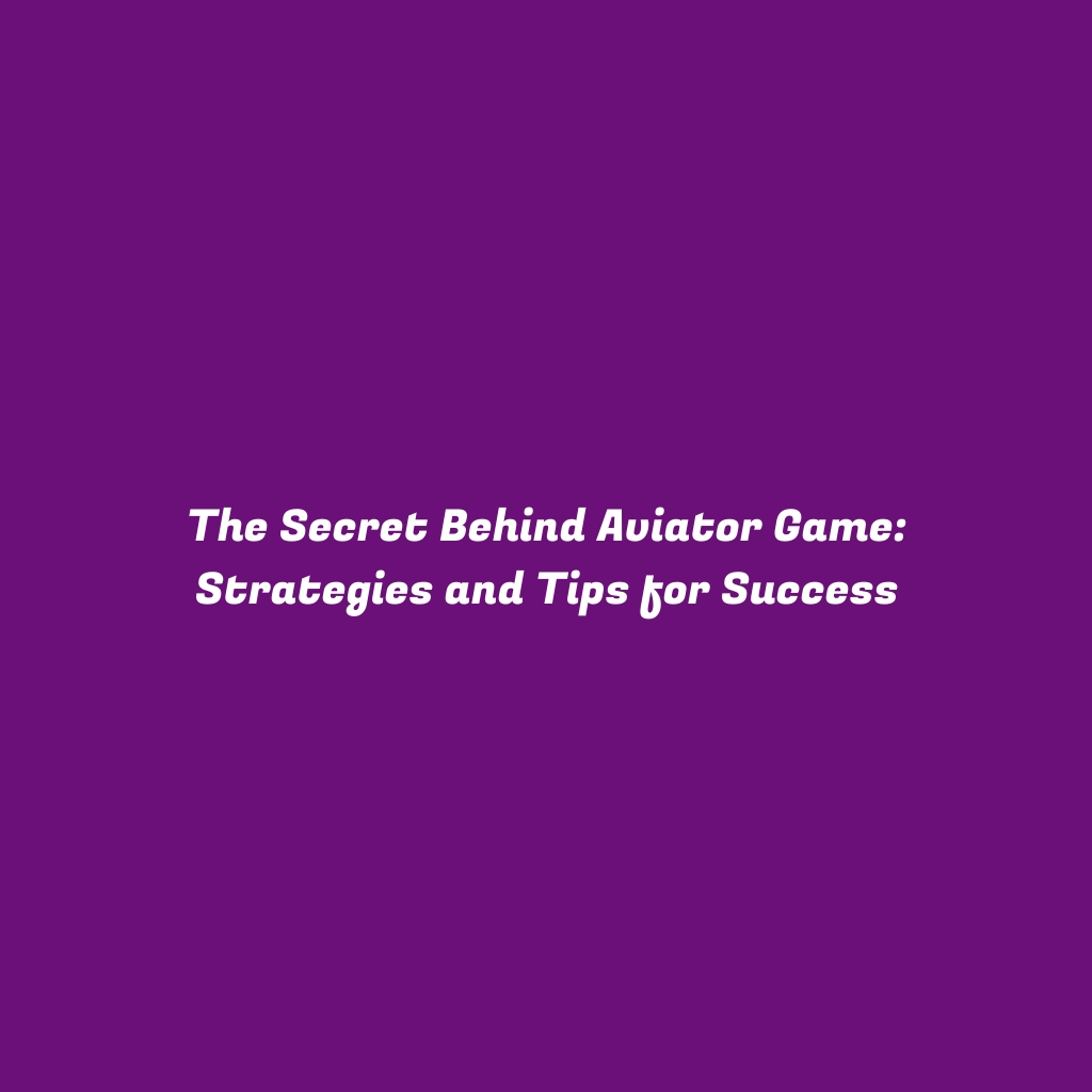 The Secret Behind Aviator Game: Strategies and Tips for Success